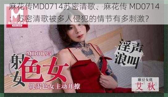 麻花传MD0714苏密清歌、麻花传 MD0714：苏密清歌被多人侵犯的情节有多刺激？