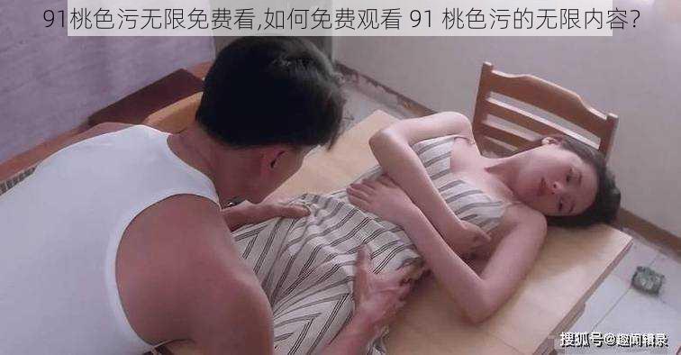 91桃色污无限免费看,如何免费观看 91 桃色污的无限内容？