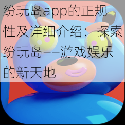 纷玩岛app的正规性及详细介绍：探索纷玩岛——游戏娱乐的新天地