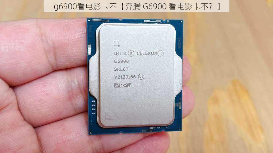 g6900看电影卡不【奔腾 G6900 看电影卡不？】