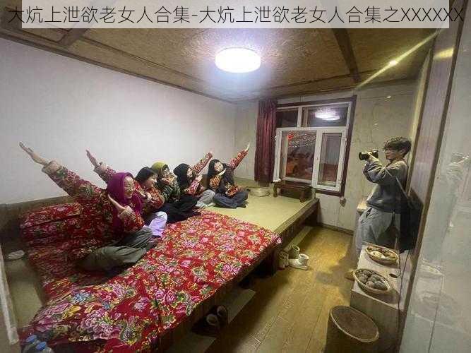 大炕上泄欲老女人合集-大炕上泄欲老女人合集之XXXXXX