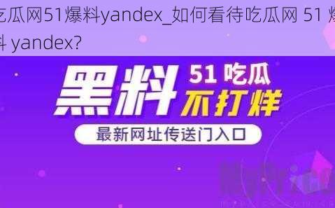 吃瓜网51爆料yandex_如何看待吃瓜网 51 爆料 yandex？