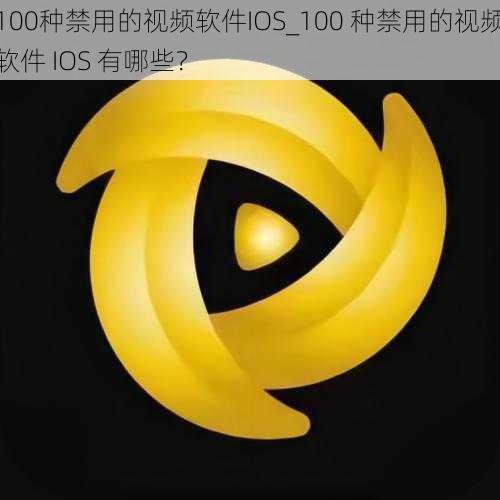 100种禁用的视频软件IOS_100 种禁用的视频软件 IOS 有哪些？