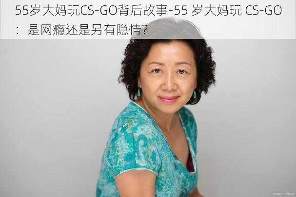 55岁大妈玩CS-GO背后故事-55 岁大妈玩 CS-GO：是网瘾还是另有隐情？