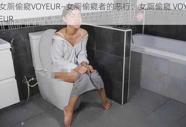 女厕偷窥VOYEUR—女厕偷窥者的恶行：女厕偷窥 VOYEUR