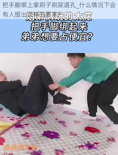 把手脚绑上拿刷子刷尿道孔_什么情况下会有人提出这样的要求？