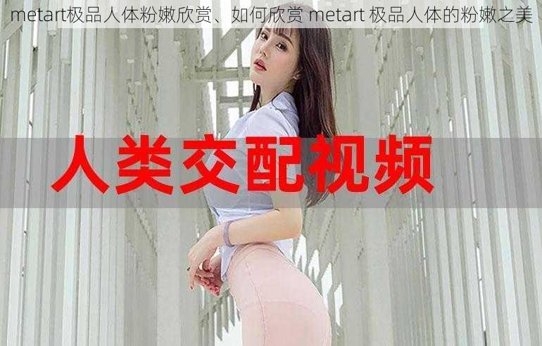 metart极品人体粉嫩欣赏、如何欣赏 metart 极品人体的粉嫩之美