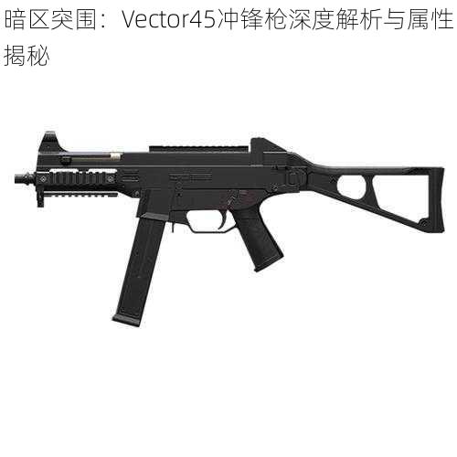 暗区突围：Vector45冲锋枪深度解析与属性揭秘