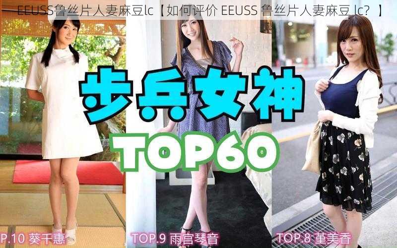 EEUSS鲁丝片人妻麻豆lc【如何评价 EEUSS 鲁丝片人妻麻豆 lc？】