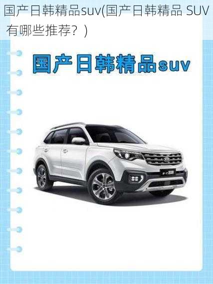 国产日韩精品suv(国产日韩精品 SUV 有哪些推荐？)