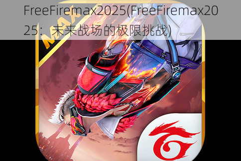 FreeFiremax2025(FreeFiremax2025：未来战场的极限挑战)