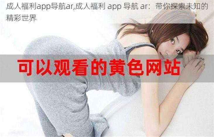 成人福利app导航ar,成人福利 app 导航 ar：带你探索未知的精彩世界