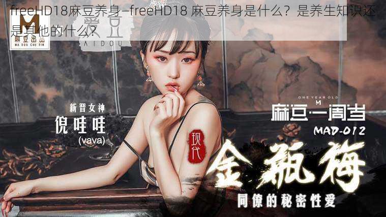 freeHD18麻豆养身—freeHD18 麻豆养身是什么？是养生知识还是其他的什么？