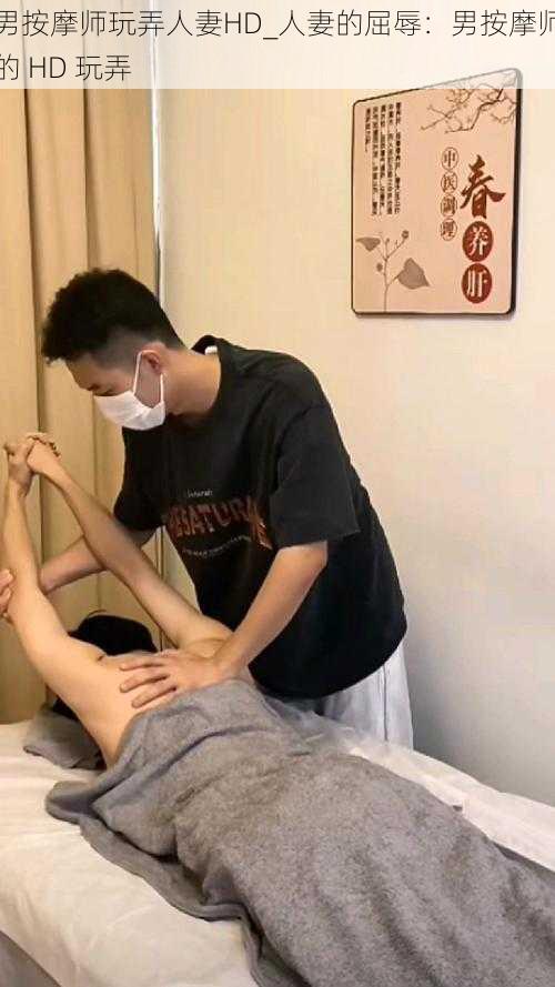 男按摩师玩弄人妻HD_人妻的屈辱：男按摩师的 HD 玩弄