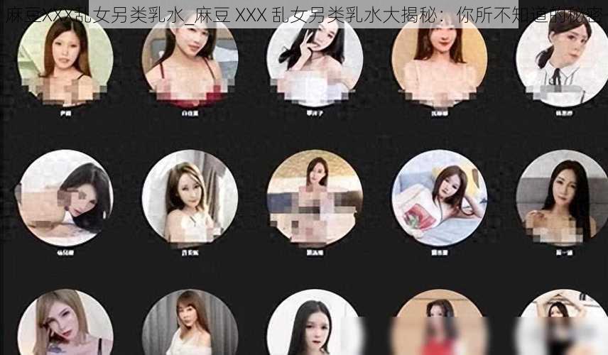 麻豆XXX乱女另类乳水_麻豆 XXX 乱女另类乳水大揭秘：你所不知道的秘密