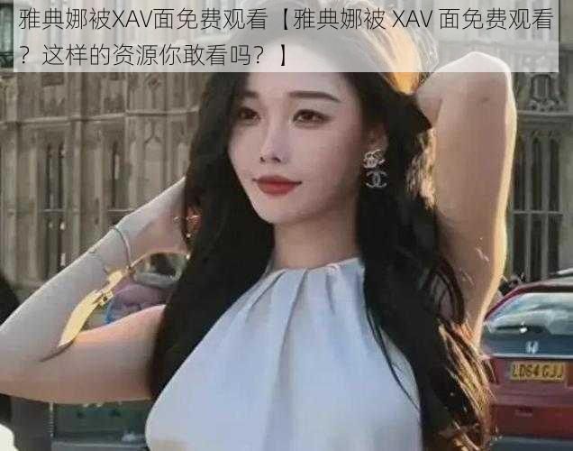 雅典娜被XAV面免费观看【雅典娜被 XAV 面免费观看？这样的资源你敢看吗？】