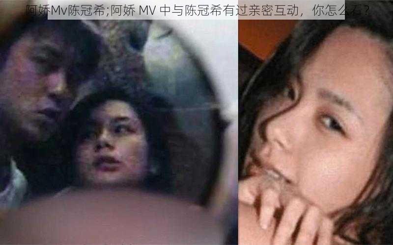 阿娇Mv陈冠希;阿娇 MV 中与陈冠希有过亲密互动，你怎么看？