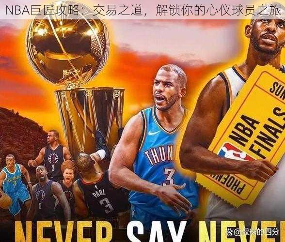 NBA巨匠攻略：交易之道，解锁你的心仪球员之旅