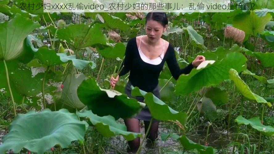 农村少妇xXxX乱偷video_农村少妇的那些事儿：乱偷 video是何意？