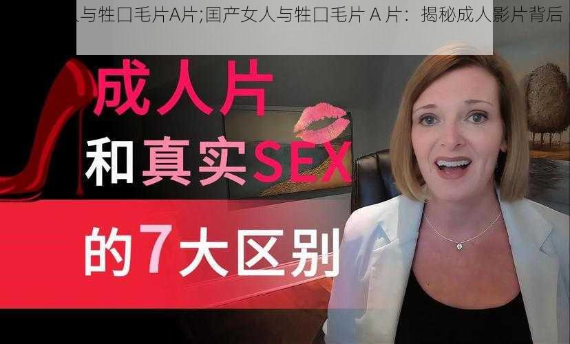 囯产女人与牲囗毛片A片;囯产女人与牲囗毛片 A 片：揭秘成人影片背后的产业