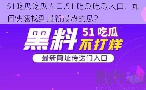 51吃瓜吃瓜入口,51 吃瓜吃瓜入口：如何快速找到最新最热的瓜？