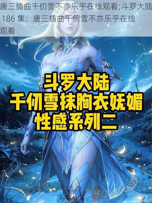 唐三插曲千仞雪不亦乐乎在线观看;斗罗大陆 186 集：唐三插曲千仞雪不亦乐乎在线观看