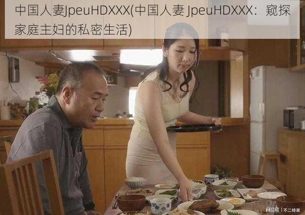 中国人妻JpeuHDXXX(中国人妻 JpeuHDXXX：窥探家庭主妇的私密生活)