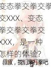 变态拳交拳交拳交XXX、变态拳交拳交拳交 XXX，是一种怎样的体验？