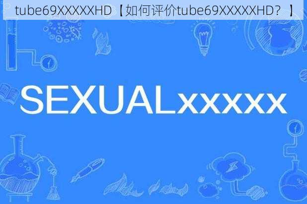 tube69XXXXXHD【如何评价tube69XXXXXHD？】