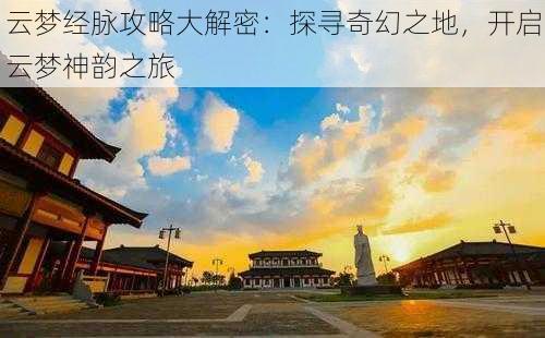 云梦经脉攻略大解密：探寻奇幻之地，开启云梦神韵之旅