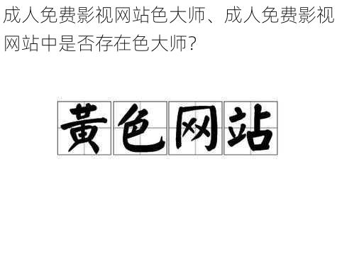 成人免费影视网站色大师、成人免费影视网站中是否存在色大师？