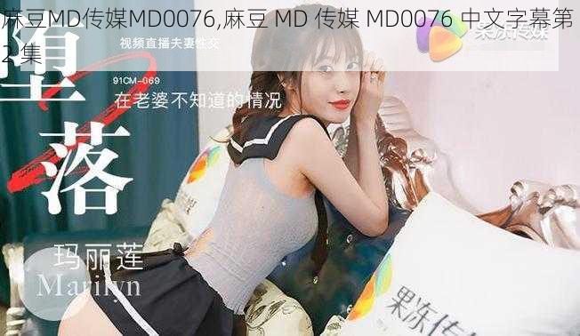 麻豆MD传媒MD0076,麻豆 MD 传媒 MD0076 中文字幕第 2 集