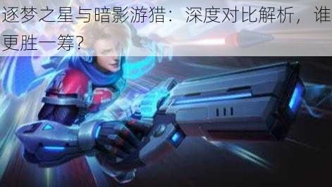 逐梦之星与暗影游猎：深度对比解析，谁更胜一筹？