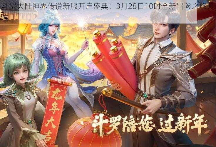 斗罗大陆神界传说新服开启盛典：3月28日10时全新冒险之旅开启