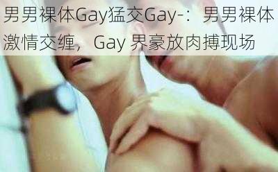 男男裸体Gay猛交Gay-：男男裸体激情交缠，Gay 界豪放肉搏现场