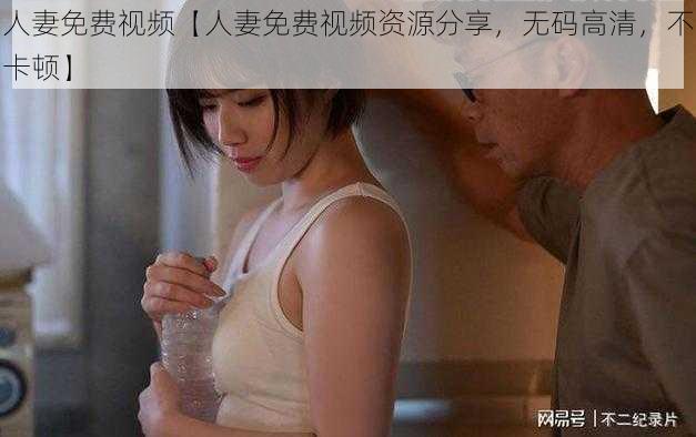 人妻免费视频【人妻免费视频资源分享，无码高清，不卡顿】