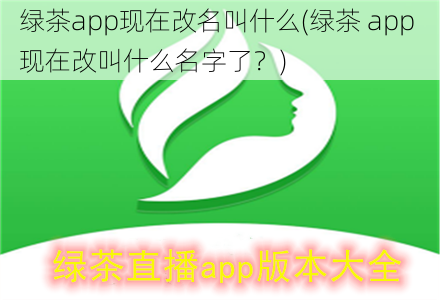 绿茶app现在改名叫什么(绿茶 app 现在改叫什么名字了？)