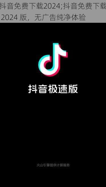 抖音免费下载2024;抖音免费下载 2024 版，无广告纯净体验