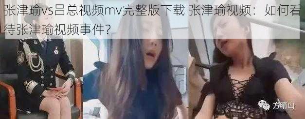 张津瑜vs吕总视频mv完整版下载 张津瑜视频：如何看待张津瑜视频事件？