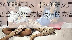 欧美群频乱交【欧美群交是否会导致性传播疾病的传播？】