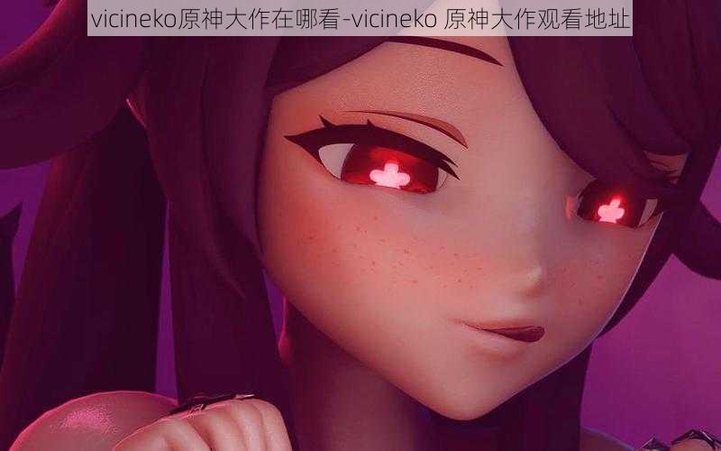 vicineko原神大作在哪看-vicineko 原神大作观看地址