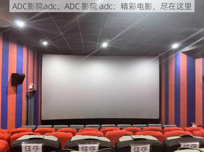 ADC影院adc、ADC 影院 adc：精彩电影，尽在这里