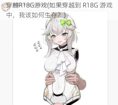 穿越R18G游戏(如果穿越到 R18G 游戏中，我该如何生存？)