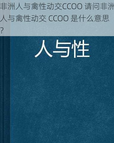 非洲人与禽性动交CCOO 请问非洲人与禽性动交 CCOO 是什么意思？