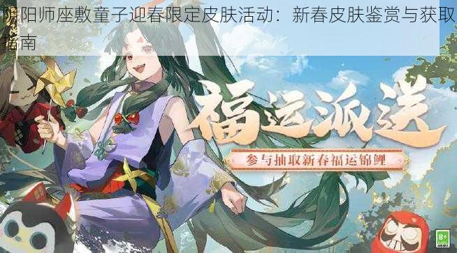 阴阳师座敷童子迎春限定皮肤活动：新春皮肤鉴赏与获取指南