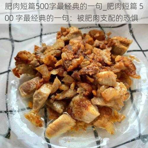 肥肉短篇500字最经典的一句_肥肉短篇 500 字最经典的一句：被肥肉支配的恐惧