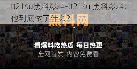 tt21su黑料爆料-tt21su 黑料爆料：他到底做了什么？