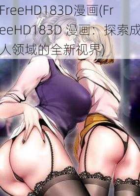 FreeHD183D漫画(FreeHD183D 漫画：探索成人领域的全新视界)