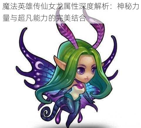 魔法英雄传仙女龙属性深度解析：神秘力量与超凡能力的完美结合