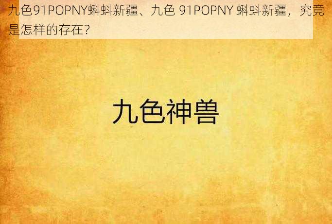 九色91POPNY蝌蚪新疆、九色 91POPNY 蝌蚪新疆，究竟是怎样的存在？